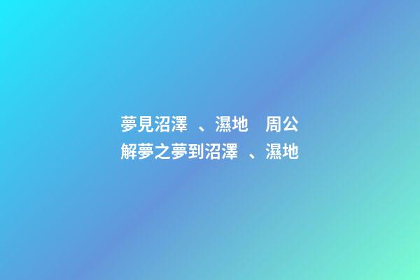 夢見沼澤、濕地　周公解夢之夢到沼澤、濕地